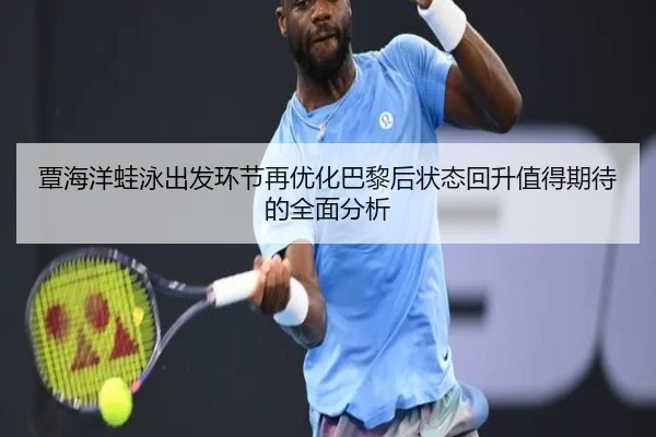 覃海洋蛙泳出发环节再优化巴黎后状态回升值得期待的全面分析
