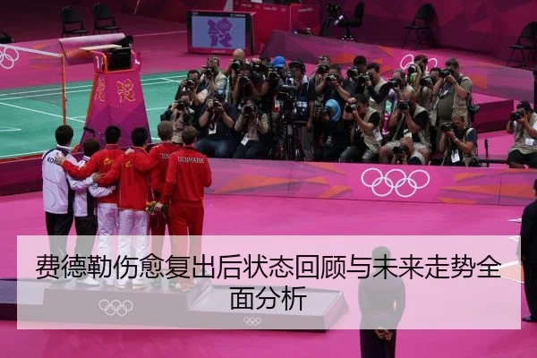 费德勒伤愈复出后状态回顾与未来走势全面分析