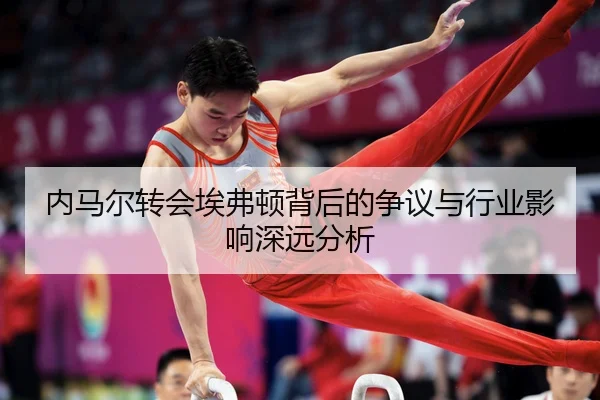 内马尔转会埃弗顿背后的争议与行业影响深远分析