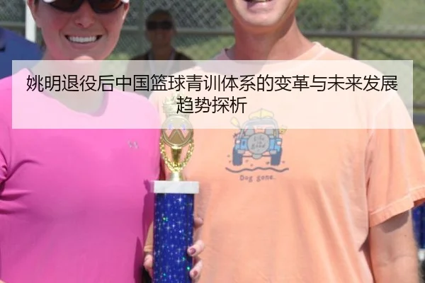 姚明退役后中国篮球青训体系的变革与未来发展趋势探析