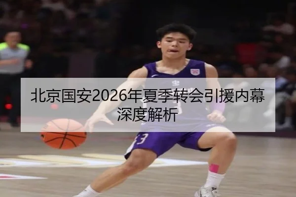 北京国安2026年夏季转会引援内幕深度解析