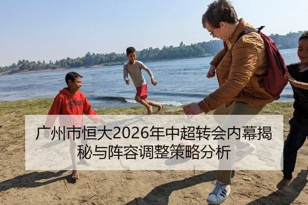 广州市恒大2026年中超转会内幕揭秘与阵容调整策略分析