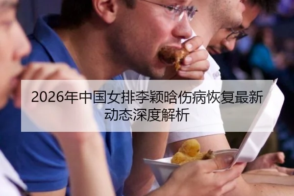 2026年中国女排李颖晗伤病恢复最新动态深度解析