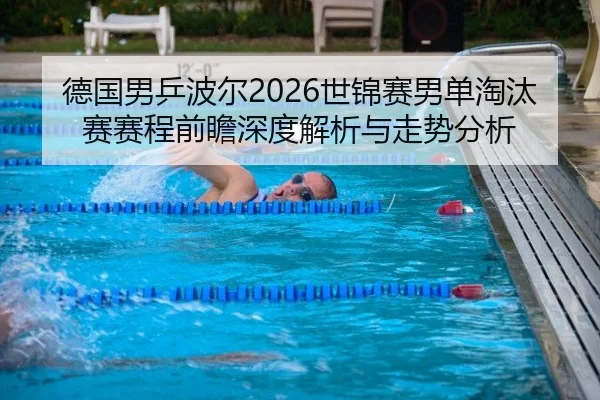 德国男乒波尔2026世锦赛男单淘汰赛赛程前瞻深度解析与走势分析