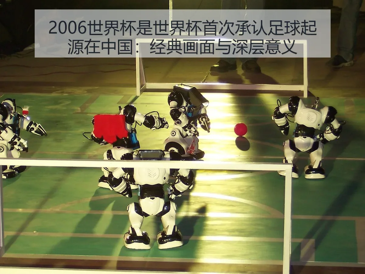 2006世界杯是世界杯首次承认足球起源在中国：经典画面与深层意义