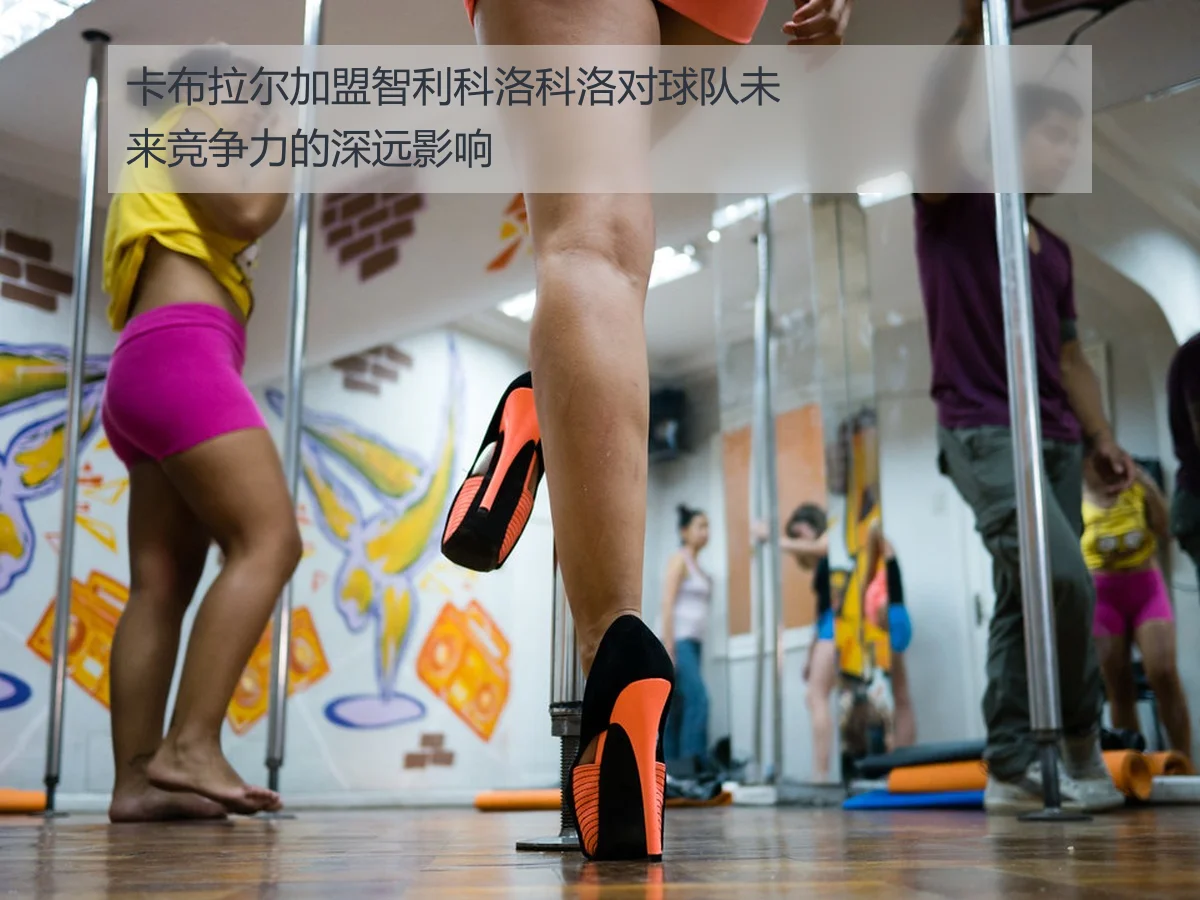 卡布拉尔加盟智利科洛科洛对球队未来竞争力的深远影响